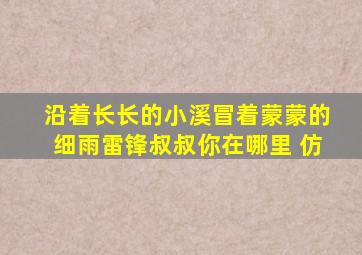 沿着长长的小溪冒着蒙蒙的细雨雷锋叔叔你在哪里 仿